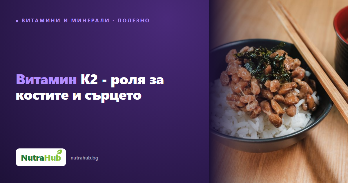 Витамин K2 - роля за костите и сърцето